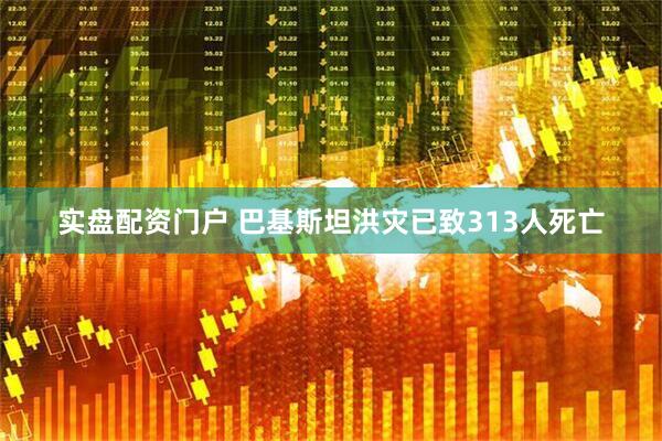 实盘配资门户 巴基斯坦洪灾已致313人死亡