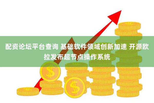 配资论坛平台查询 基础软件领域创新加速 开源欧拉发布超节点操作系统