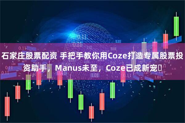 石家庄股票配资 手把手教你用Coze打造专属股票投资助手，Manus未至，Coze已成新宠​