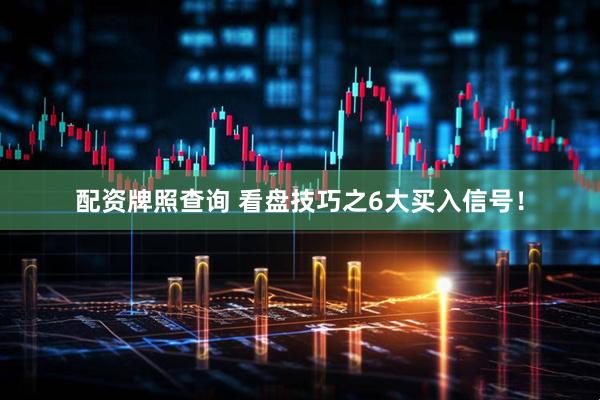 配资牌照查询 看盘技巧之6大买入信号！