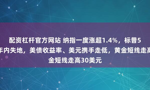 配资杠杆官方网站 纳指一度涨超1.4%，标普500收复年内失地，美债收益率、美元携手走低，黄金短线走高30美元