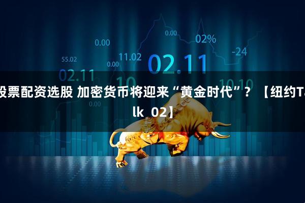 股票配资选股 加密货币将迎来“黄金时代”？【纽约Talk  02】