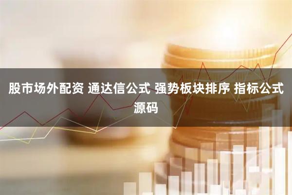 股市场外配资 通达信公式 强势板块排序 指标公式源码