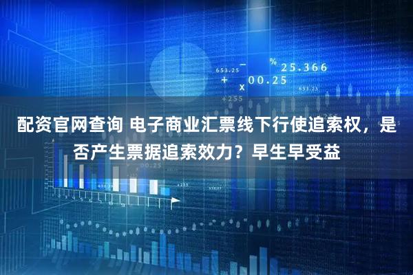 配资官网查询 电子商业汇票线下行使追索权，是否产生票据追索效力？早生早受益