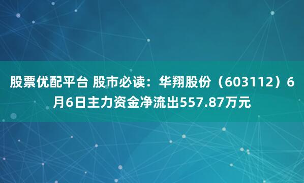 股票优配平台 股市必读：华翔股份（603112）6月6日主力资金净流出557.87万元