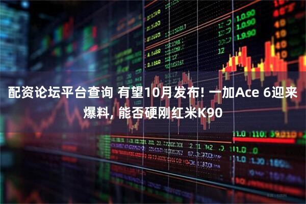 配资论坛平台查询 有望10月发布! 一加Ace 6迎来爆料, 能否硬刚红米K90