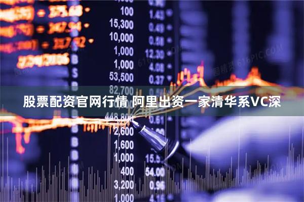 股票配资官网行情 阿里出资一家清华系VC深