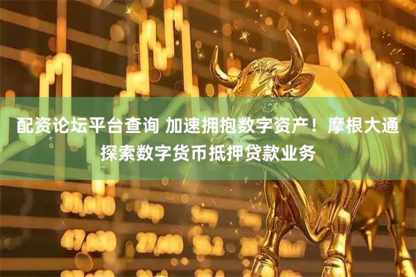 配资论坛平台查询 加速拥抱数字资产！摩根大通探索数字货币抵押贷款业务