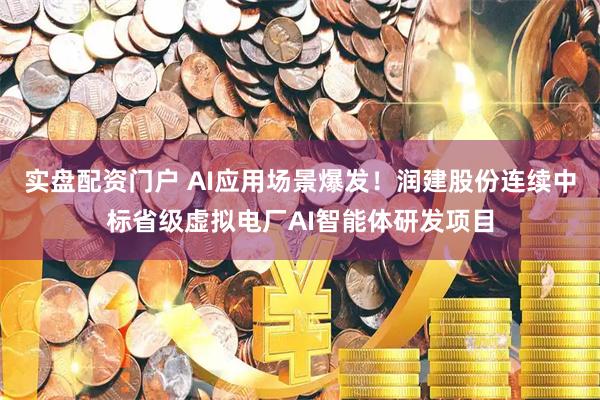 实盘配资门户 AI应用场景爆发！润建股份连续中标省级虚拟电厂AI智能体研发项目