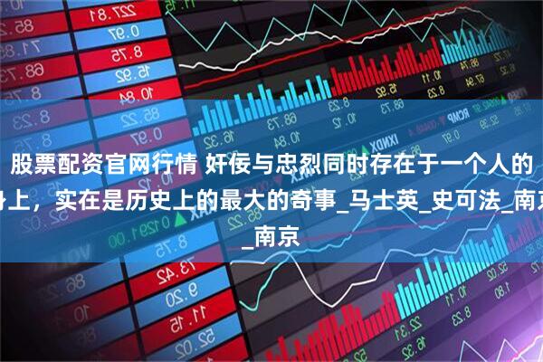 股票配资官网行情 奸佞与忠烈同时存在于一个人的身上，实在是历史上的最大的奇事_马士英_史可法_南京