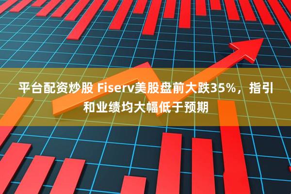 平台配资炒股 Fiserv美股盘前大跌35%，指引和业绩均大幅低于预期