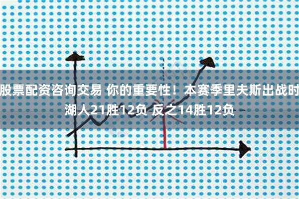股票配资咨询交易 你的重要性！本赛季里夫斯出战时湖人21胜12负 反之14胜12负